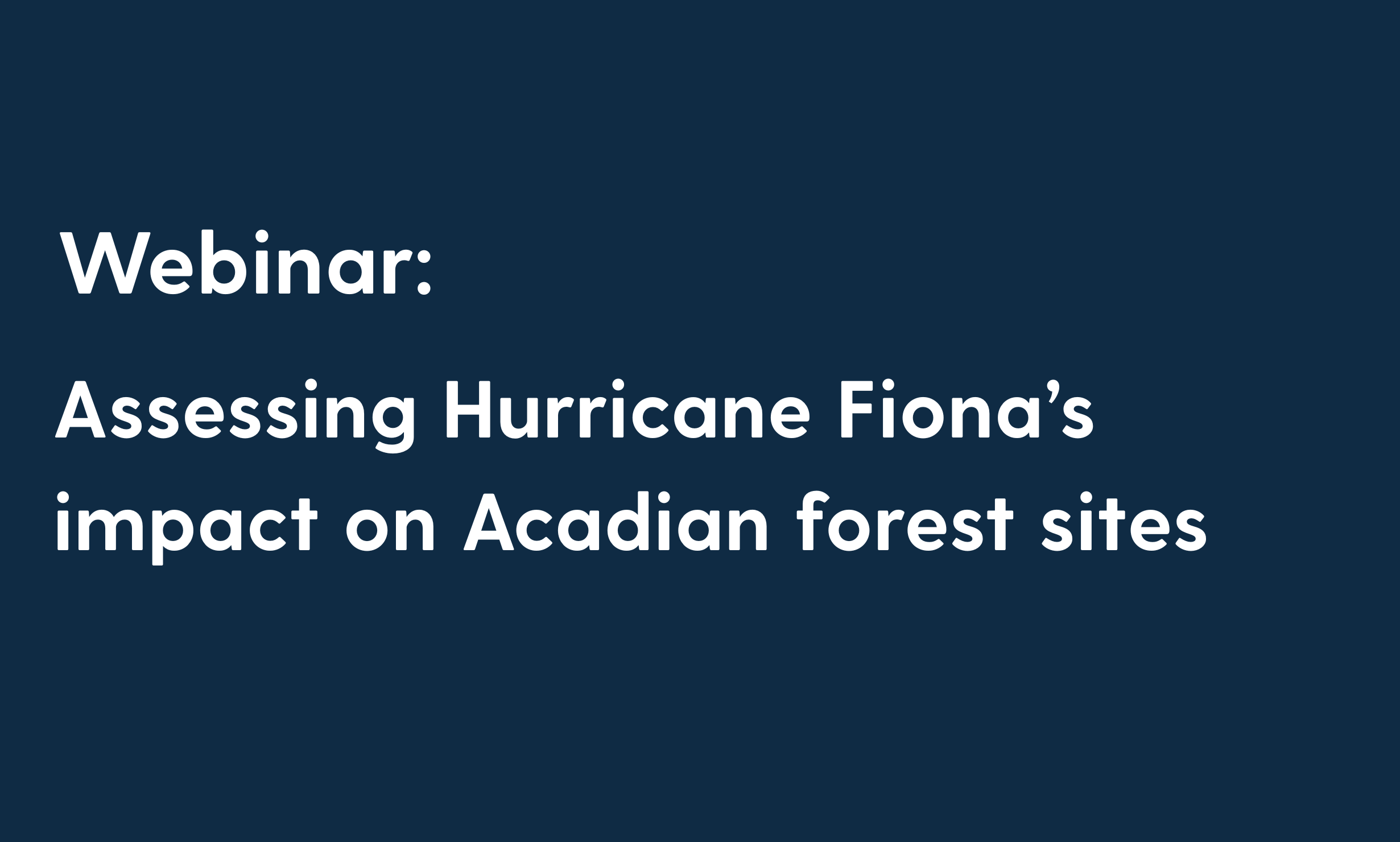 A white text on a blue background that reads: webinar: Assessing Hurricane Fiona’s impact on Acadian forest sites
