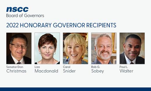 An image announcing NSCC's inaugural Honorary Governor title recipients: Senator Dan Christmas, Liza Macdonald, Carol Snider, Rob Sobey and Paul L. Walter.  The image features photos of each recipient, the nscc Board of Governors' logo and the heading 2022 Honorary Governor Recipients.