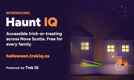 An animated image of two houses with an individual using a wheelchair who is trick-or-treating is shown. Text on the image reads "Introducing Haunt IQ. Accessible trick-or-treating across Nova Scotia. Free for every family. halloween.trekiq.ca.