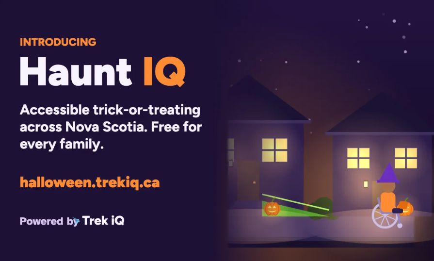 An animated image of two houses with an individual using a wheelchair who is trick-or-treating is shown. Text on the image reads "Introducing Haunt IQ. Accessible trick-or-treating across Nova Scotia. Free for every family. halloween.trekiq.ca.