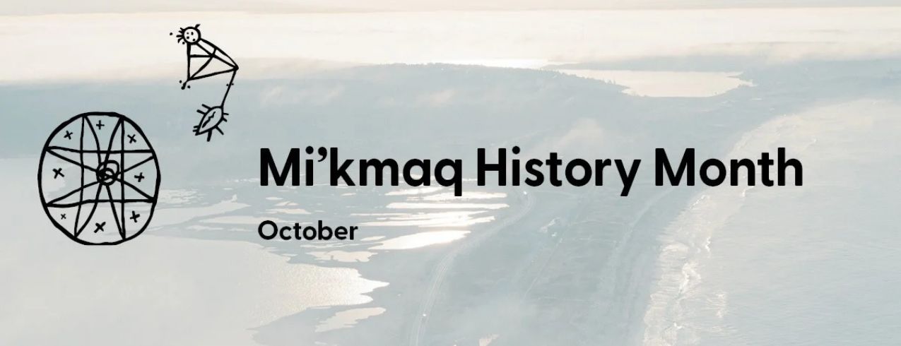 An aerial photo of Nova Scotia with the words Mi'kmaq History Month October on top of the image, as well as two Mi'kmaw hieroglyphs.